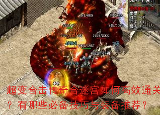 超变合击传奇合迷宫如何高效通关?有哪些必备技巧与装备推荐? 超变合击传奇合迷宫如何高效通关?有哪些必备技巧与装备推荐?