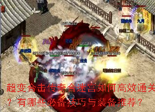 超变合击传奇合迷宫如何高效通关?有哪些必备技巧与装备推荐? 超变合击传奇合迷宫如何高效通关?有哪些必备技巧与装备推荐?
