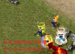 如何调整微端传奇爆率以优化游戏体验? 如何调整微端传奇爆率以优化游戏体验?
