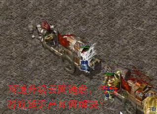 网通升级云网通后,传奇游戏延迟高如何解决? 网通升级云网通后,传奇游戏延迟高如何解决?
