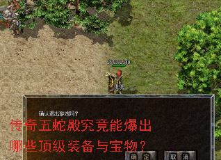 传奇五蛇殿究竟能爆出哪些顶级装备与宝物? 传奇五蛇殿究竟能爆出哪些顶级装备与宝物?