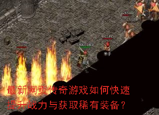 最新网页传奇游戏如何快速提升战力与获取稀有装备? 最新网页传奇游戏如何快速提升战力与获取稀有装备?
