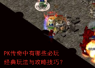 PK传奇中有哪些必玩经典玩法与攻略技巧? PK传奇中有哪些必玩经典玩法与攻略技巧?