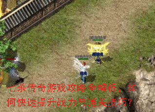七杀传奇游戏攻略全解析,如何快速提升战力与通关技巧? 七杀传奇游戏攻略全解析,如何快速提升战力与通关技巧?