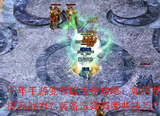 千年手游变态版传奇攻略:如何快速提升战力?装备选择有哪些技巧? 千年手游变态版传奇攻略:如何快速提升战力?装备选择有哪些技巧?