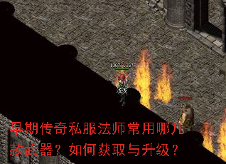 早期传奇私服法师常用哪几款武器?如何获取与升级? 早期传奇私服法师常用哪几款武器?如何获取与升级?