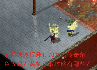 如何快速提升1.70复古传奇角色等级?装备获取攻略有哪些? 如何快速提升1.70复古传奇角色等级?装备获取攻略有哪些?