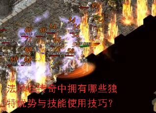 法师在传奇中拥有哪些独特优势与技能使用技巧? 法师在传奇中拥有哪些独特优势与技能使用技巧?