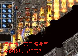 传奇新手常忽略哪些关键技巧与细节? 传奇新手常忽略哪些关键技巧与细节?