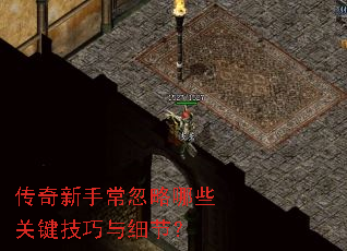 传奇新手常忽略哪些关键技巧与细节? 传奇新手常忽略哪些关键技巧与细节?