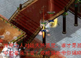 传奇之人对战天煞孤星,谁才是游戏中的最强王者?攻略解析带你揭晓 传奇之人对战天煞孤星,谁才是游戏中的最强王者?攻略解析带你揭晓