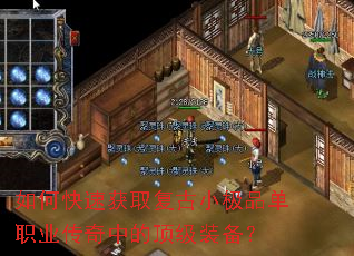 如何快速获取复古小极品单职业传奇中的顶级装备? 如何快速获取复古小极品单职业传奇中的顶级装备?