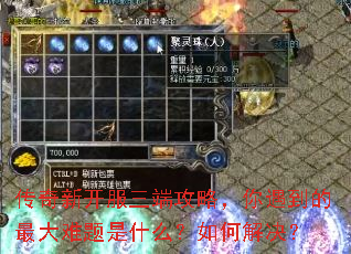 传奇新开服三端攻略,你遇到的最大难题是什么?如何解决? 传奇新开服三端攻略,你遇到的最大难题是什么?如何解决?