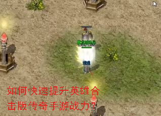 如何快速提升英雄合击版传奇手游战力? 如何快速提升英雄合击版传奇手游战力?