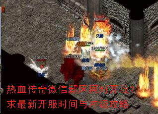 热血传奇微信新区何时开放?求最新开服时间与冲级攻略 热血传奇微信新区何时开放?求最新开服时间与冲级攻略
