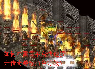 如何在雷霆平台快速提升传奇游戏角色等级? 如何在雷霆平台快速提升传奇游戏角色等级?