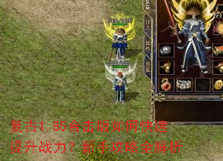复古1.85合击版如何快速提升战力?新手攻略全解析 复古1.85合击版如何快速提升战力?新手攻略全解析