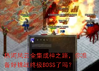 热河风云全集成神之路,你准备好挑战终极BOSS了吗? 热河风云全集成神之路,你准备好挑战终极BOSS了吗?