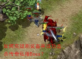 如何高效刷装备并成功击杀传奇私服Boss? 如何高效刷装备并成功击杀传奇私服Boss?