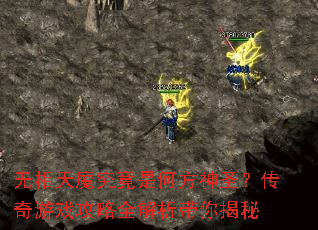 无相天魔究竟是何方神圣?传奇游戏攻略全解析带你揭秘 无相天魔究竟是何方神圣?传奇游戏攻略全解析带你揭秘