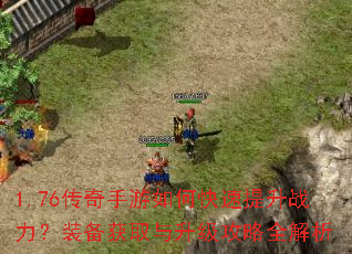 1.76传奇手游如何快速提升战力?装备获取与升级攻略全解析 1.76传奇手游如何快速提升战力?装备获取与升级攻略全解析