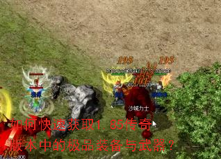 如何快速获取1.85传奇版本中的极品装备与武器? 如何快速获取1.85传奇版本中的极品装备与武器?