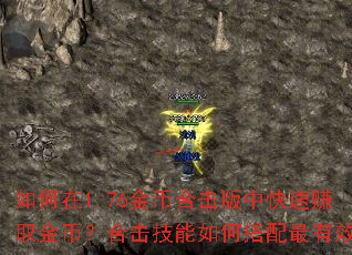 如何在1.76金币合击版中快速赚取金币?合击技能如何搭配最有效? 如何在1.76金币合击版中快速赚取金币?合击技能如何搭配最有效?