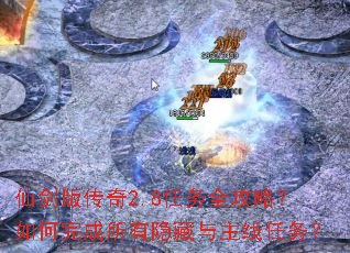 仙剑版传奇2.8任务全攻略?如何完成所有隐藏与主线任务? 仙剑版传奇2.8任务全攻略?如何完成所有隐藏与主线任务?