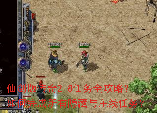 仙剑版传奇2.8任务全攻略?如何完成所有隐藏与主线任务? 仙剑版传奇2.8任务全攻略?如何完成所有隐藏与主线任务?
