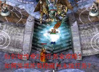仙剑版传奇2.8任务全攻略?如何完成所有隐藏与主线任务? 仙剑版传奇2.8任务全攻略?如何完成所有隐藏与主线任务?