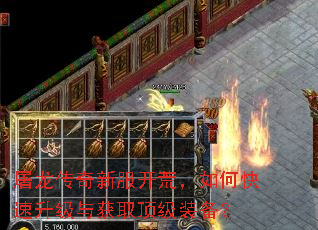 屠龙传奇新服开荒,如何快速升级与获取顶级装备? 屠龙传奇新服开荒,如何快速升级与获取顶级装备?