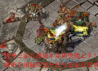 传奇三端互通版本如何快速上手?主播带你揭秘高效升级与装备获取攻略 传奇三端互通版本如何快速上手?主播带你揭秘高效升级与装备获取攻略