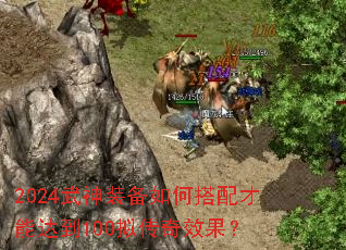 2024武神装备如何搭配才能达到100拟传奇效果? 2024武神装备如何搭配才能达到100拟传奇效果?