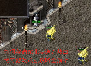 如何称霸东北黑道?热血传奇游戏最强攻略全解析 如何称霸东北黑道?热血传奇游戏最强攻略全解析