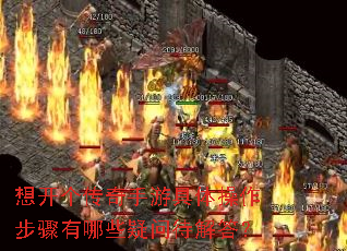 想开个传奇手游具体操作步骤有哪些疑问待解答? 想开个传奇手游具体操作步骤有哪些疑问待解答?