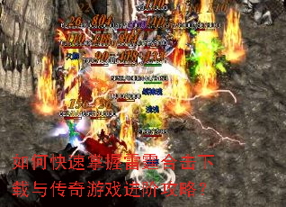 如何快速掌握雷霆合击下载与传奇游戏进阶攻略? 如何快速掌握雷霆合击下载与传奇游戏进阶攻略?