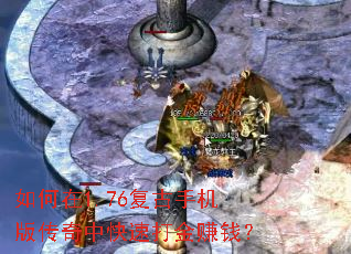 如何在1.76复古手机版传奇中快速打金赚钱? 如何在1.76复古手机版传奇中快速打金赚钱?
