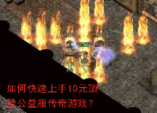 如何快速上手10元顶赞公益服传奇游戏? 如何快速上手10元顶赞公益服传奇游戏?
