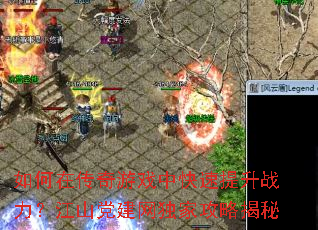 如何在传奇游戏中快速提升战力?江山党建网独家攻略揭秘 如何在传奇游戏中快速提升战力?江山党建网独家攻略揭秘