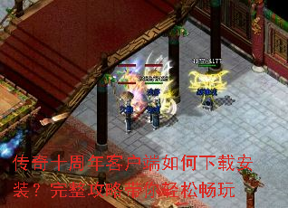 传奇十周年客户端如何下载安装?完整攻略带你轻松畅玩 传奇十周年客户端如何下载安装?完整攻略带你轻松畅玩