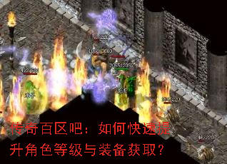 传奇百区吧:如何快速提升角色等级与装备获取? 传奇百区吧:如何快速提升角色等级与装备获取?