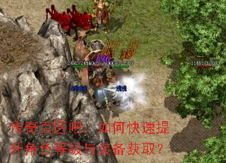传奇百区吧:如何快速提升角色等级与装备获取? 传奇百区吧:如何快速提升角色等级与装备获取?