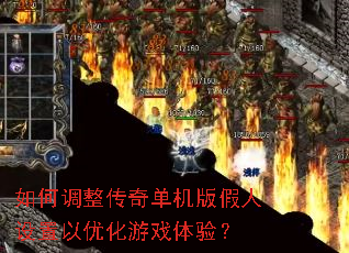 如何调整传奇单机版假人设置以优化游戏体验? 如何调整传奇单机版假人设置以优化游戏体验?
